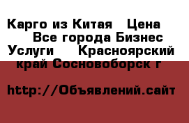 Карго из Китая › Цена ­ 100 - Все города Бизнес » Услуги   . Красноярский край,Сосновоборск г.